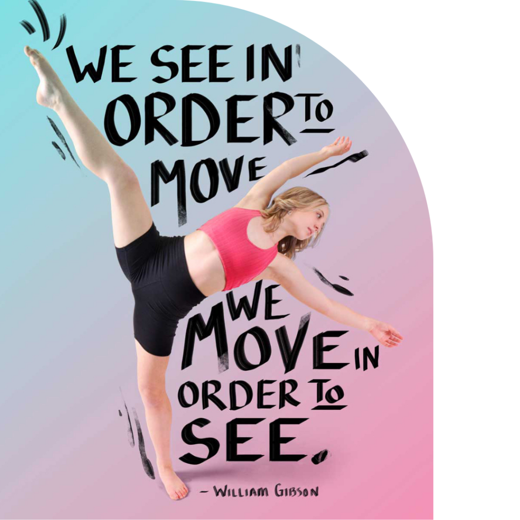 Dance poster art made for Move by Morelli featuring one of their dancers and a quote "We see in order to move. We move in order to see" by William Gibson.